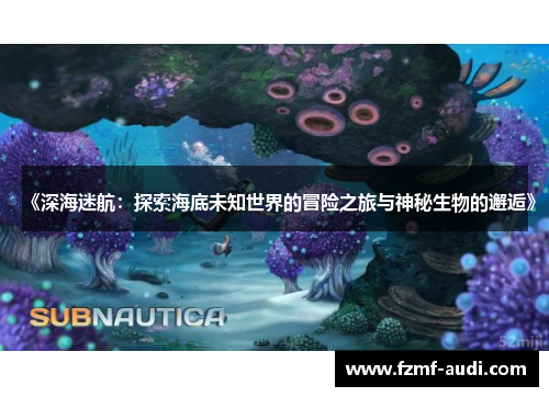 《深海迷航:探索海底未知世界的冒险之旅与神秘生物的邂逅》 《深海迷航:探索海底未知世界的冒险之旅与神秘生物的邂逅》