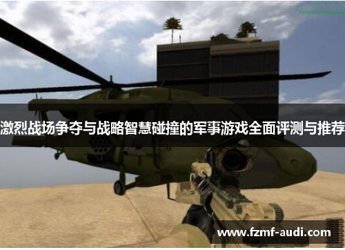 激烈战场争夺与战略智慧碰撞的军事游戏全面评测与推荐