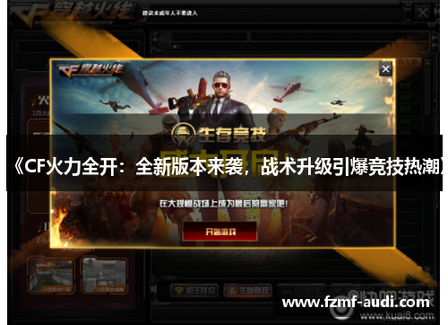 《CF火力全开:全新版本来袭,战术升级引爆竞技热潮》 《CF火力全开:全新版本来袭,战术升级引爆竞技热潮》
